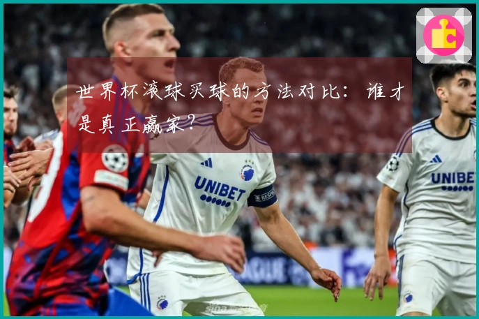世界杯滚球买球的方法对比：谁才是真正赢家？
