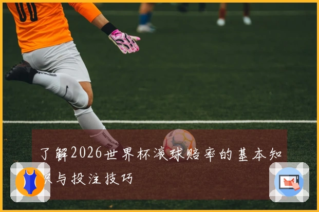 了解2026世界杯滚球赔率的基本知识与投注技巧