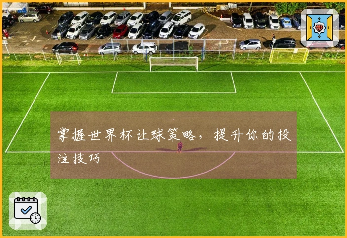 掌握世界杯让球策略，提升你的投注技巧