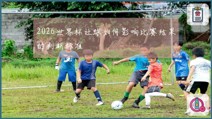 2026世界杯让球如何影响比赛结果的判断标准