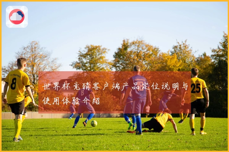 世界杯竞猜客户端产品定位说明与使用体验介绍