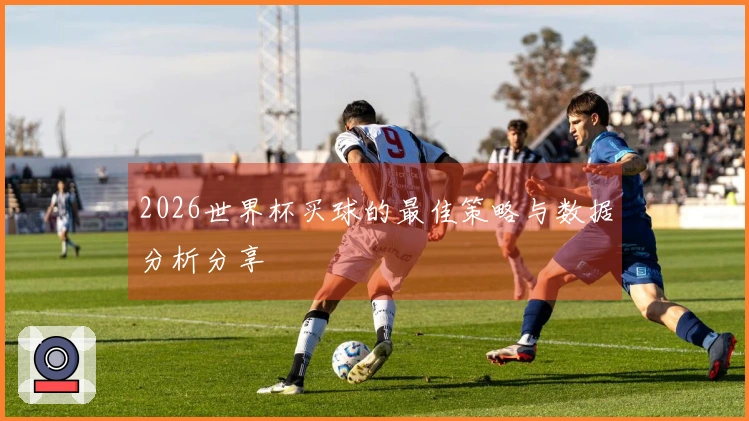 2026世界杯买球的最佳策略与数据分析分享