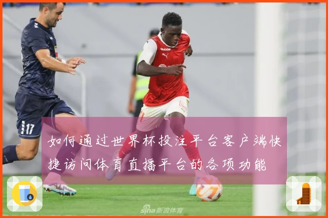 如何通过世界杯投注平台客户端快捷访问体育直播平台的各项功能