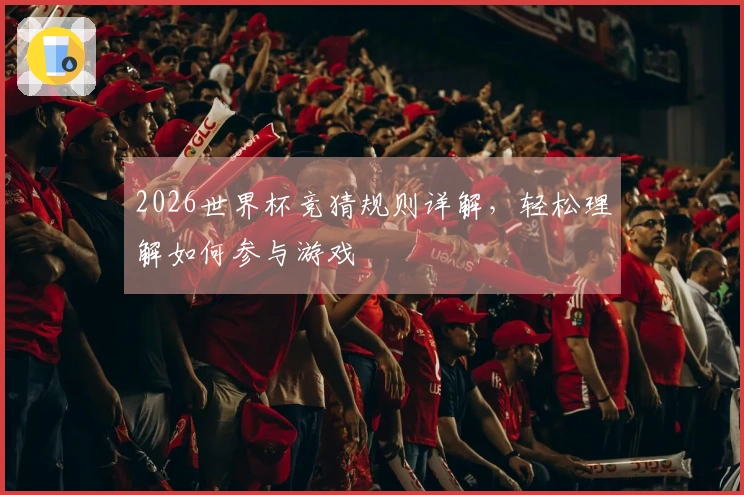 2026世界杯竞猜规则详解，轻松理解如何参与游戏