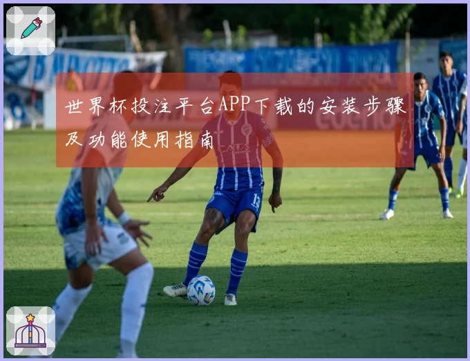 世界杯投注平台APP下载的安装步骤及功能使用指南