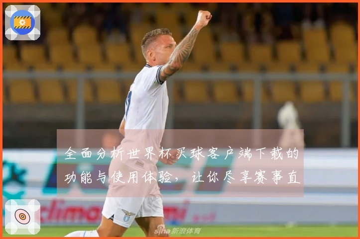 全面分析世界杯买球客户端下载的功能与使用体验，让你尽享赛事直播乐趣