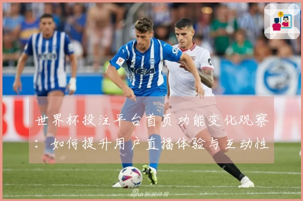 世界杯投注平台首页功能变化观察：如何提升用户直播体验与互动性