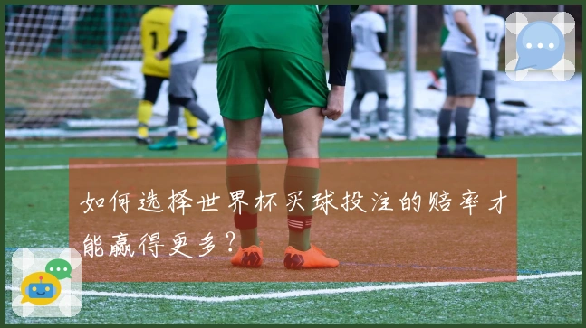 如何选择世界杯买球投注的赔率才能赢得更多？