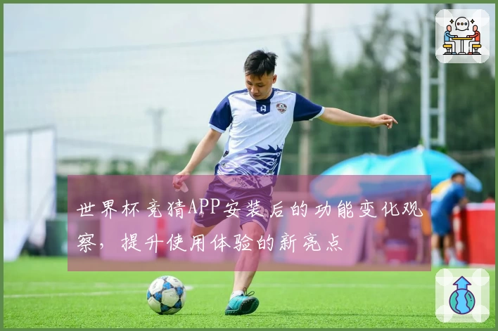 世界杯竞猜APP安装后的功能变化观察，提升使用体验的新亮点