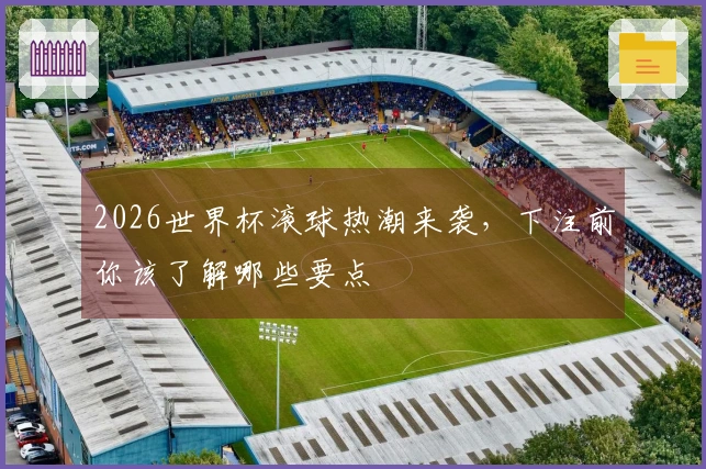 2026世界杯滚球热潮来袭，下注前你该了解哪些要点