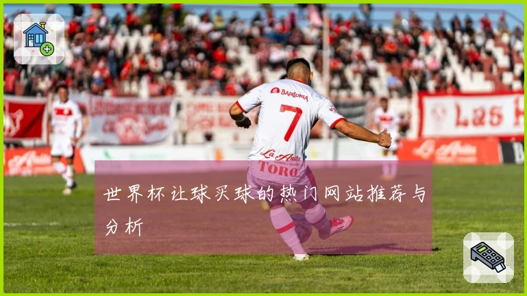 世界杯让球买球的热门网站推荐与分析