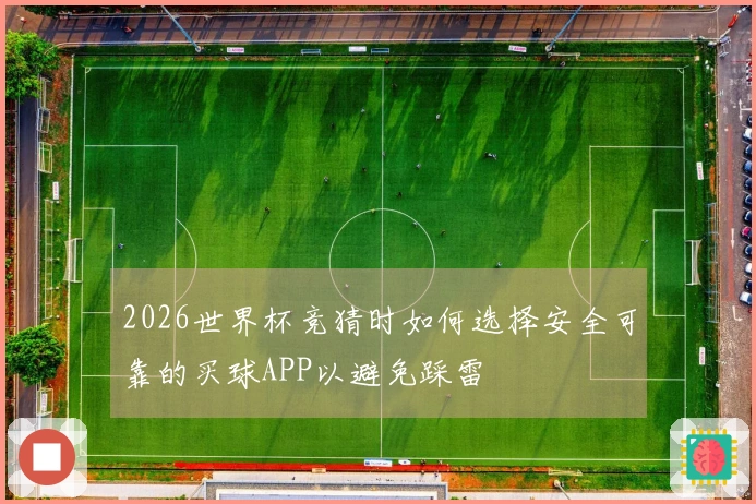 2026世界杯竞猜时如何选择安全可靠的买球APP以避免踩雷