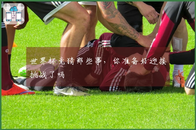 世界杯竞猜那些事，你准备好迎接挑战了吗