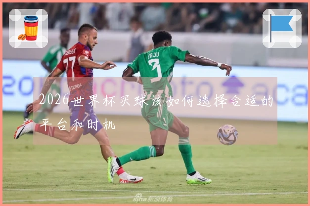 2026世界杯买球该如何选择合适的平台和时机
