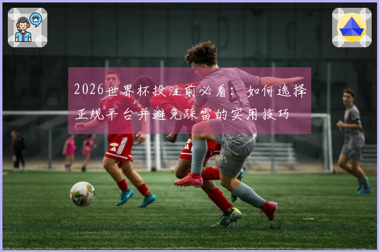 2026世界杯投注前必看：如何选择正规平台并避免踩雷的实用技巧