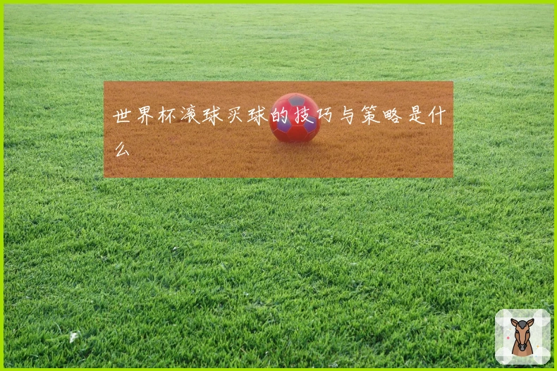 世界杯滚球买球的技巧与策略是什么