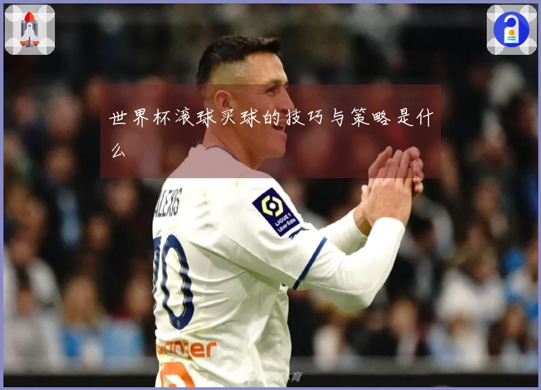 世界杯滚球买球的技巧与策略是什么