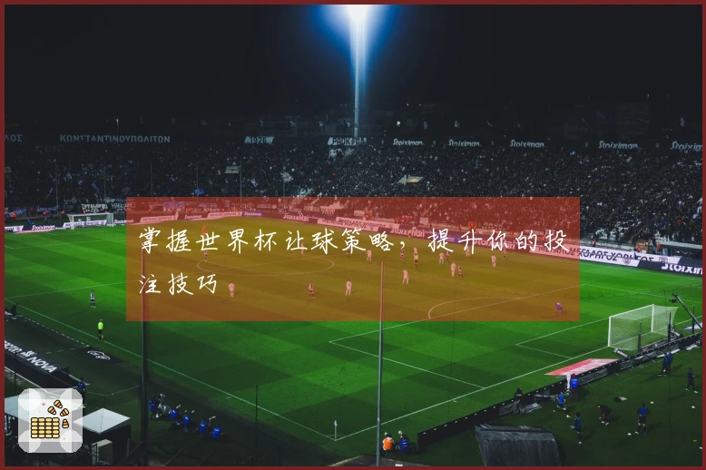 掌握世界杯让球策略，提升你的投注技巧