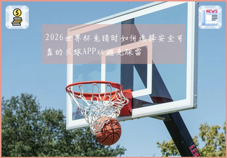2026世界杯竞猜时如何选择安全可靠的买球APP以避免踩雷