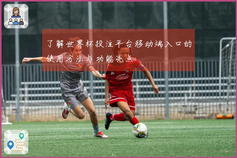 了解世界杯投注平台移动端入口的使用方法与功能亮点