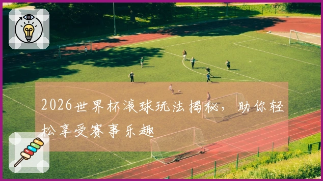 2026世界杯滚球玩法揭秘，助你轻松享受赛事乐趣