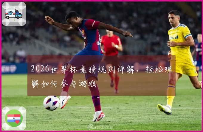 2026世界杯竞猜规则详解，轻松理解如何参与游戏