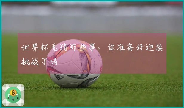 世界杯竞猜那些事，你准备好迎接挑战了吗
