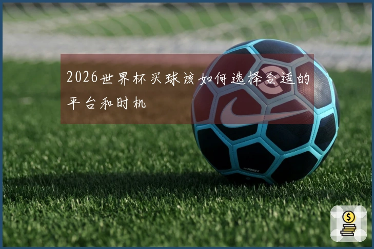 2026世界杯买球该如何选择合适的平台和时机