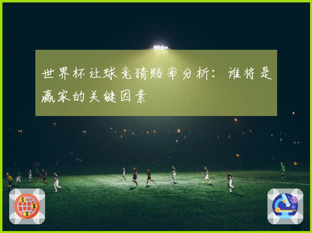 世界杯让球竞猜赔率分析：谁将是赢家的关键因素