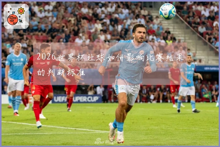 2026世界杯让球如何影响比赛结果的判断标准
