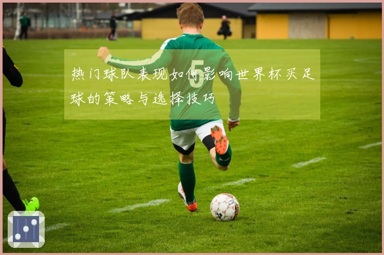 热门球队表现如何影响世界杯买足球的策略与选择技巧